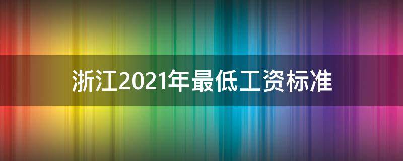 浙江2021年最低工资标准 浙江2021年最低工资标准对照表