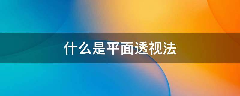 什么是平面透视法 平面透视原理