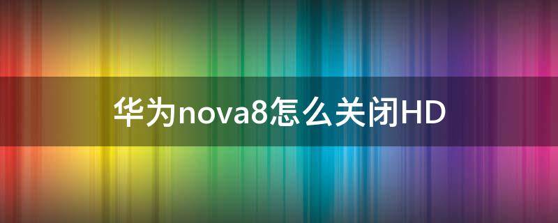 华为nova8怎么关闭HD（华为nova8怎么关闭hd图标）