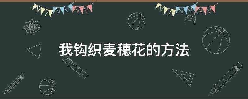 我钩织麦穗花的方法 麦穗花的钩织教程