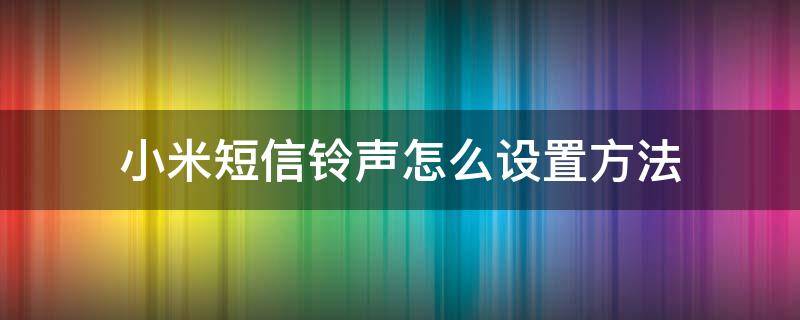 小米短信铃声怎么设置方法 小米手机怎样设置短信铃声