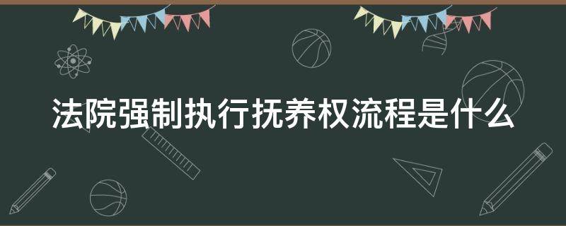 法院强制执行抚养权流程是什么 法院强制执行抚养权得多长时间?