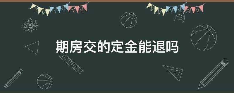 期房交的定金能退吗 期房定金交了可以退吗