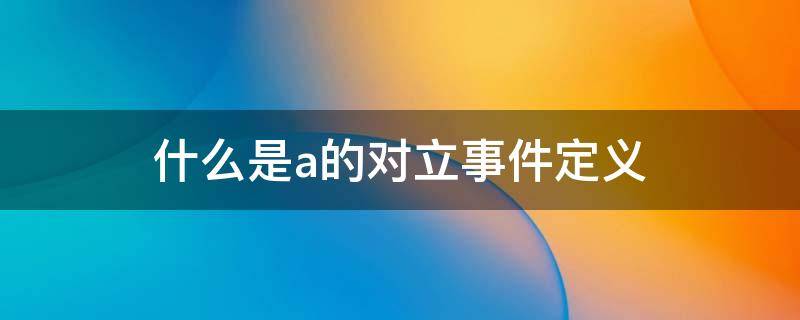 什么是a的对立事件定义（a的对立事件怎么表示）