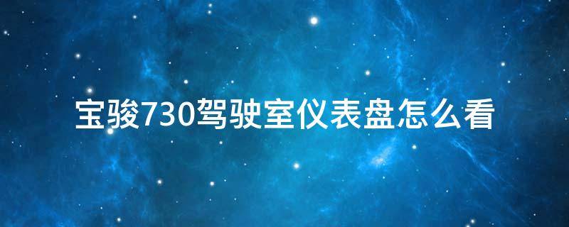 宝骏730驾驶室仪表盘怎么看 宝骏730仪表显示个车是什么