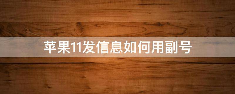 苹果11发信息如何用副号 苹果11怎样用副号发信息