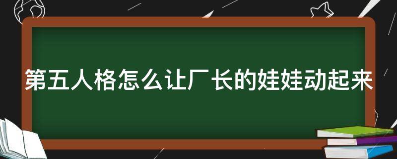 第五人格怎么让厂长的娃娃动起来 第五人格厂长的娃娃怎么变成园丁