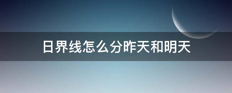 日界线怎么分昨天和明天 今天和明天分界线