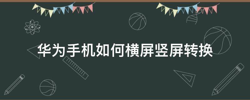 华为手机如何横屏竖屏转换 华为手机横屏竖屏和横屏自动转换