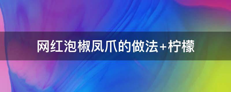 网红泡椒凤爪的做法 网红泡椒凤爪的做法 柠檬