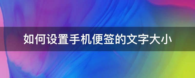 如何设置手机便签的文字大小（手机便签怎么放大字体）