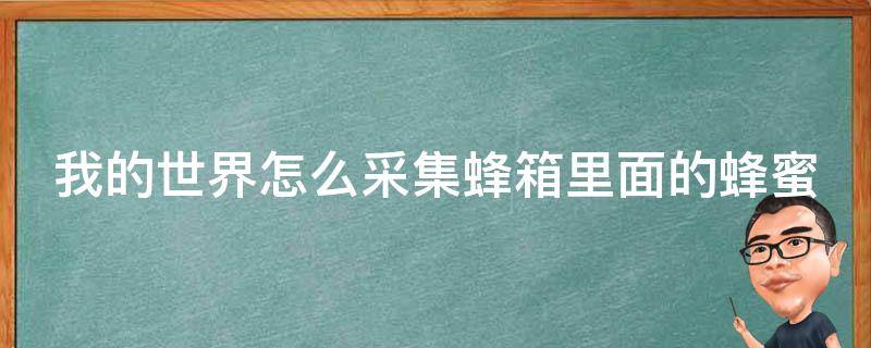 我的世界怎么采集蜂箱里面的蜂蜜 我的世界如何采集蜂箱里的蜂蜜