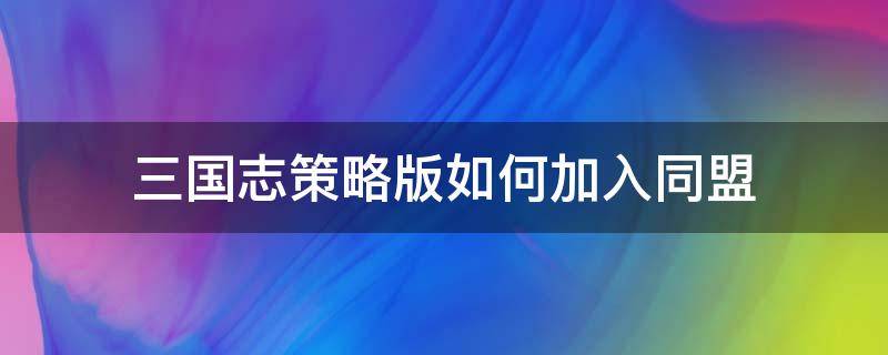 三国志策略版如何加入同盟（三国志战略版同盟如何结盟）