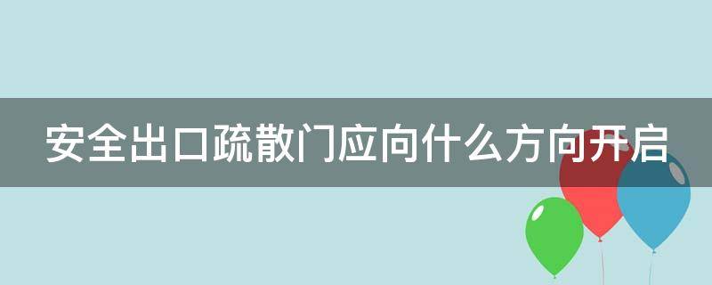 安全出口疏散门应向什么方向开启（安全出口疏散门应向什么方向开启呢）