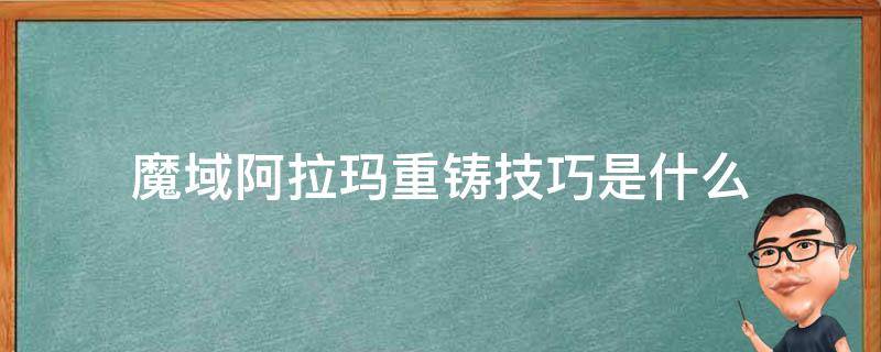 魔域阿拉玛重铸技巧是什么（魔域阿拉玛重铸和冶炼有啥区别）