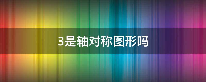 3是轴对称图形吗（阿拉伯数字3是轴对称图形吗）