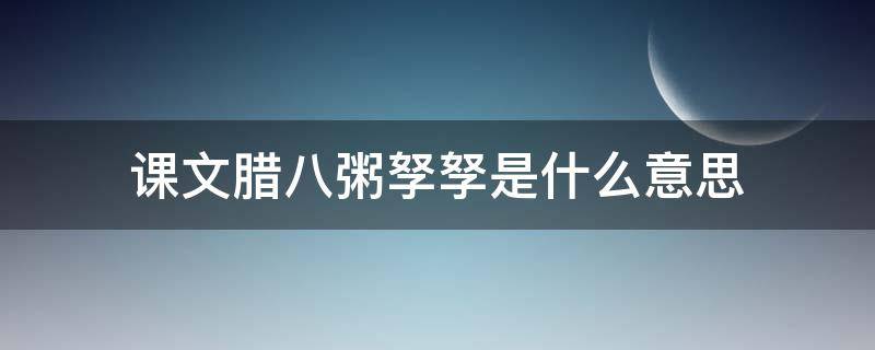 课文腊八粥孥孥是什么意思 腊八粥一课中孥孥是什么意思