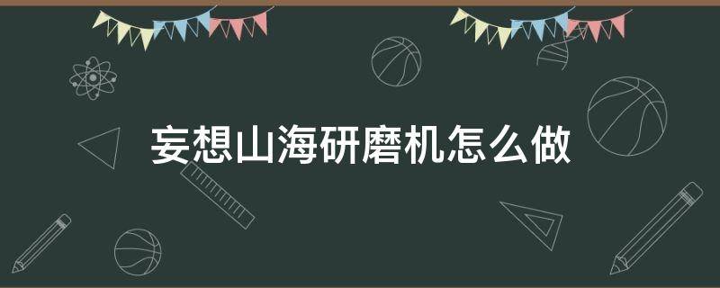 妄想山海研磨机怎么做（妄想山海研磨机怎么做化育丹）