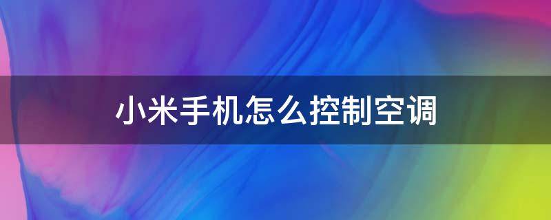 小米手机怎么控制空调（小米手机怎么控制空调开关在哪里）