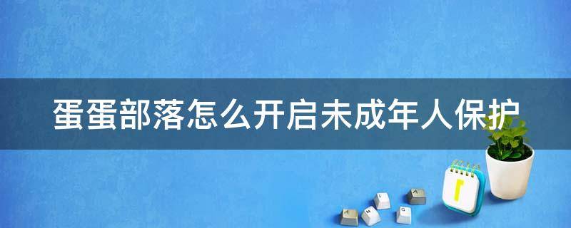 蛋蛋部落怎么开启未成年人保护（蛋蛋部落怎么注册）