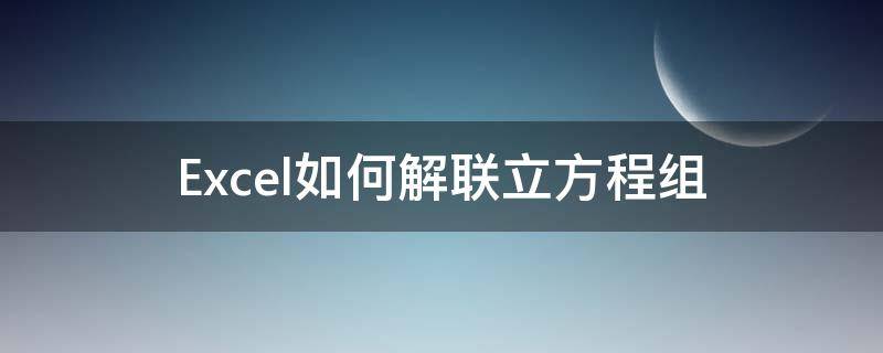 Excel如何解联立方程组（Excel怎么解方程组）