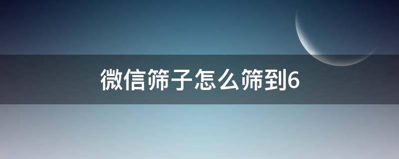 微信筛子怎么筛到6（微信筛子怎么筛到6ios）