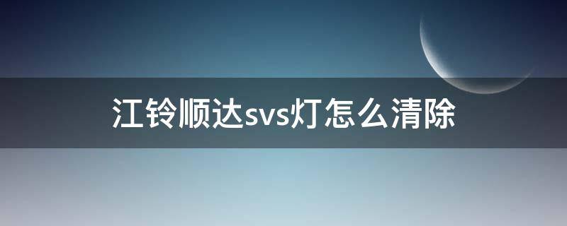 江铃顺达svs灯怎么清除 江铃svs灯亮怎么消除