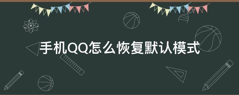 手机QQ怎么恢复默认模式（QQ里面的设置怎么恢复原来设置）