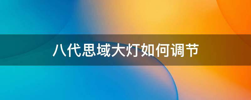 八代思域大灯如何调节 八代思域灯光怎么调节