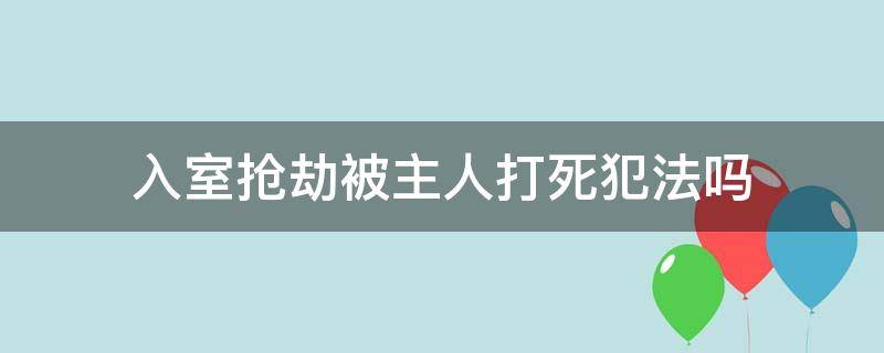 入室抢劫被主人打死犯法吗 入室抢劫被主人砍伤犯法吗