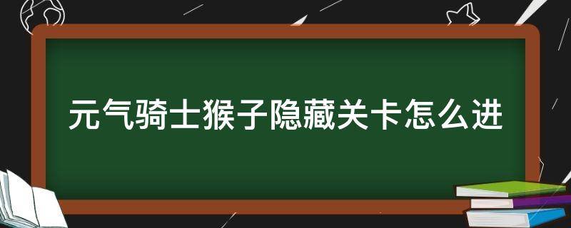 元气骑士猴子隐藏关卡怎么进（元气骑士金面猴王隐藏关卡）