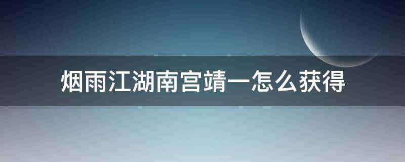 烟雨江湖南宫靖一怎么获得（烟雨江湖南宫靖一怎么获得贴吧）