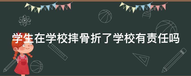 学生在学校摔骨折了学校有责任吗 学生在学校摔骨折所有费用赔偿