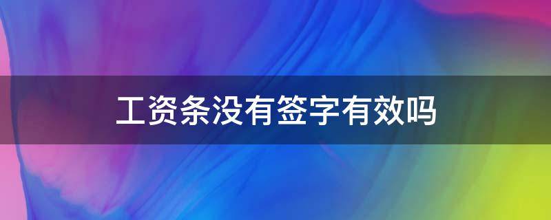 工资条没有签字有效吗 工资条只签字不发合法吗