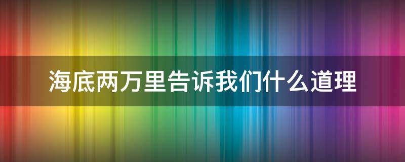 海底两万里告诉我们什么道理 海底两万里告诉我们什么道理10字