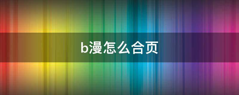 b漫怎么合页（b漫怎么拼页）