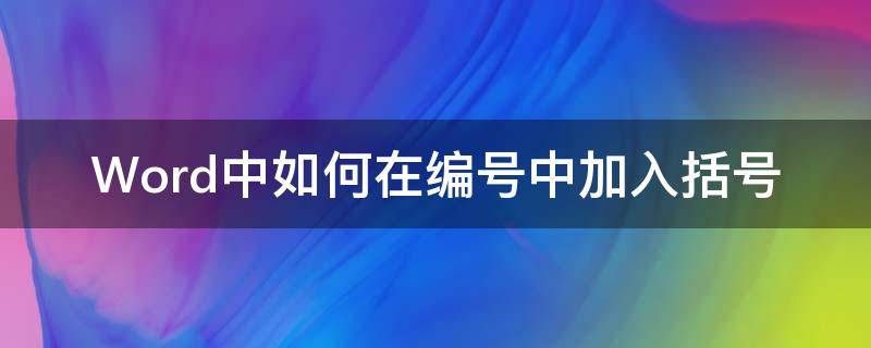 Word中如何在编号中加入括号 word怎么设置中括号编号