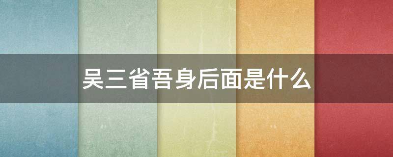 吴三省吾身后面是什么 吾日三省吾身