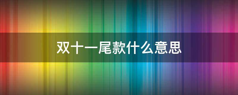 双十一尾款什么意思 双十一付尾款啥意思