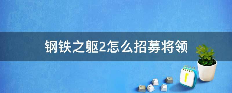 钢铁之躯2怎么招募将领（钢铁之躯2怎么招募自己的兵种）