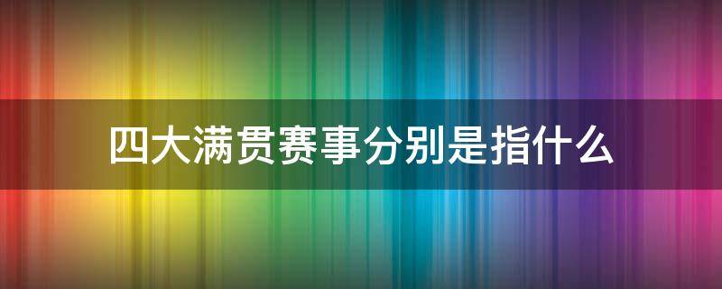 四大满贯赛事分别是指什么（通常称为大满贯的三大赛事是）