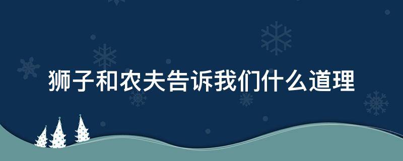 狮子和农夫告诉我们什么道理 农场里的狮子告诉我们什么道理