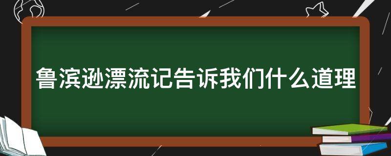 鲁滨逊漂流记告诉我们什么道理 鲁滨逊漂流记告诉我们什么道理100字