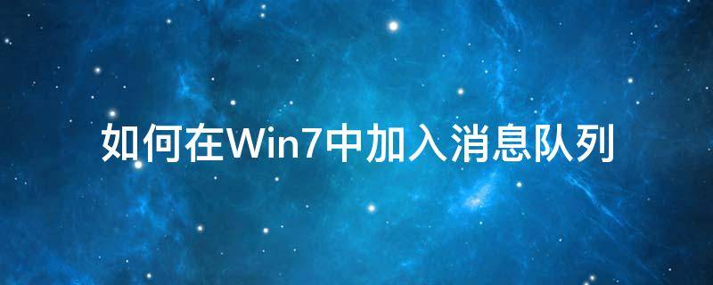 如何在Win7中加入消息队列（windows7消息队列安装）