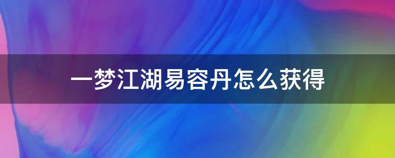 一梦江湖易容丹怎么获得（一梦江湖用易容丹可以导入数据吗）