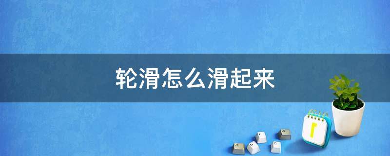 轮滑怎么滑起来 轮滑怎么滑起来教学视频初学者