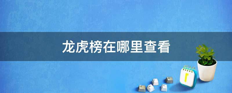 龙虎榜在哪里查看 龙虎榜怎么查?上哪里查?