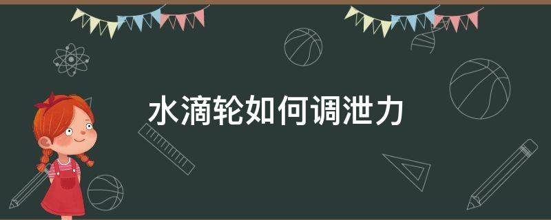 水滴轮如何调泄力 水滴轮如何调泄力视频