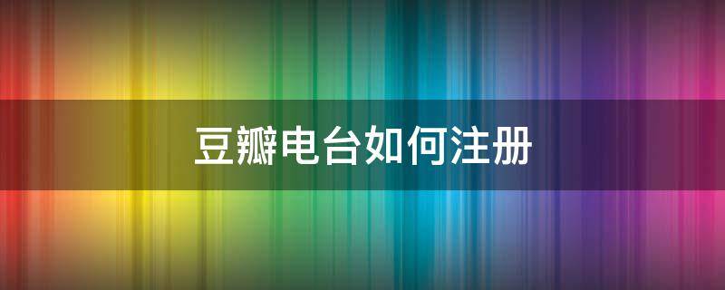 豆瓣电台如何注册 豆瓣电台网页版