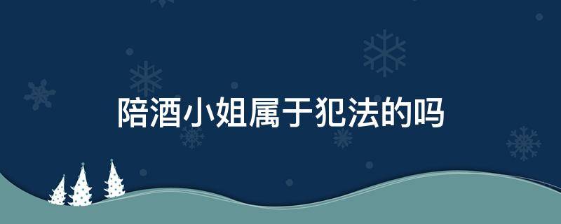 陪酒小姐属于犯法的吗